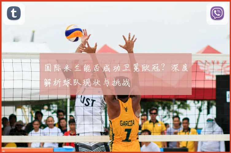 国际米兰能否成功卫冕欧冠？深度解析球队现状与挑战