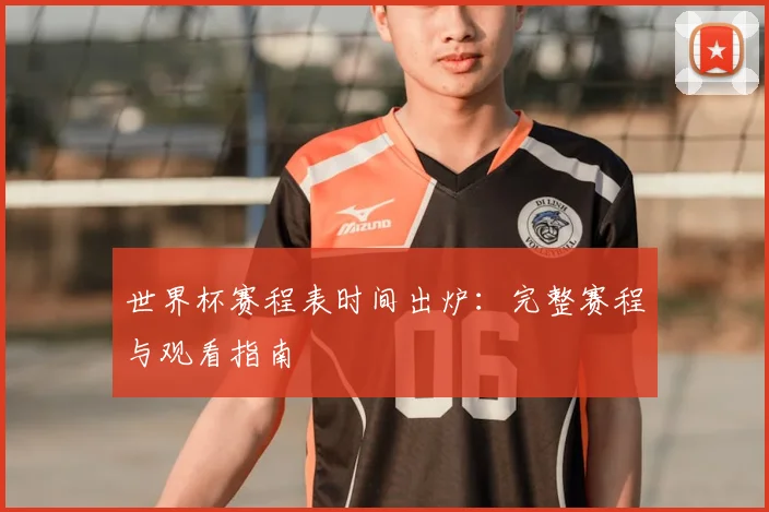 世界杯赛程表时间出炉：完整赛程与观看指南