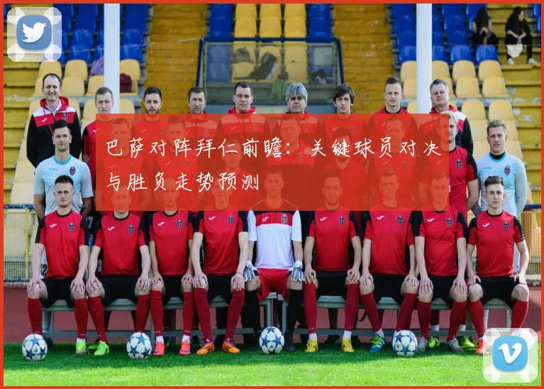 巴萨对阵拜仁前瞻：关键球员对决与胜负走势预测