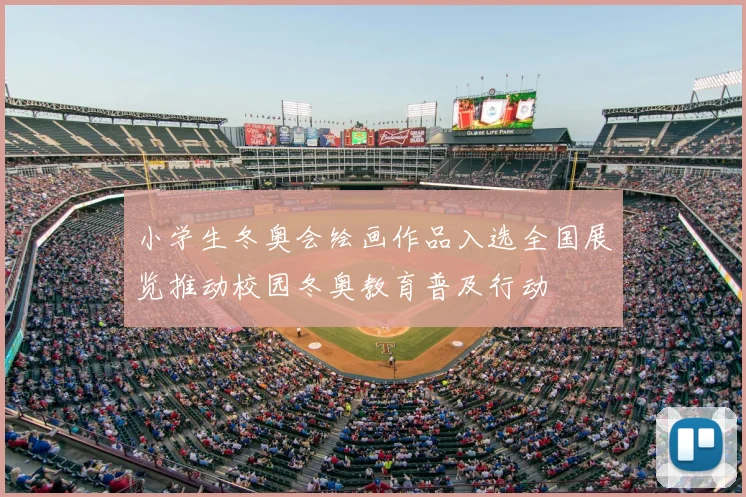 小学生冬奥会绘画作品入选全国展览推动校园冬奥教育普及行动