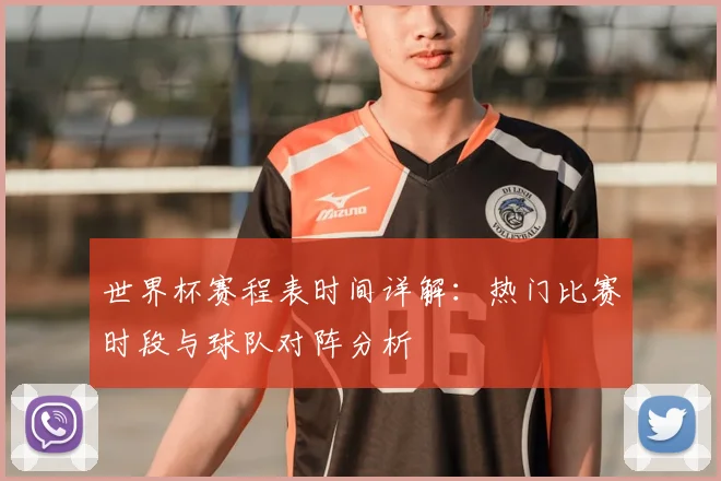 世界杯赛程表时间详解：热门比赛时段与球队对阵分析