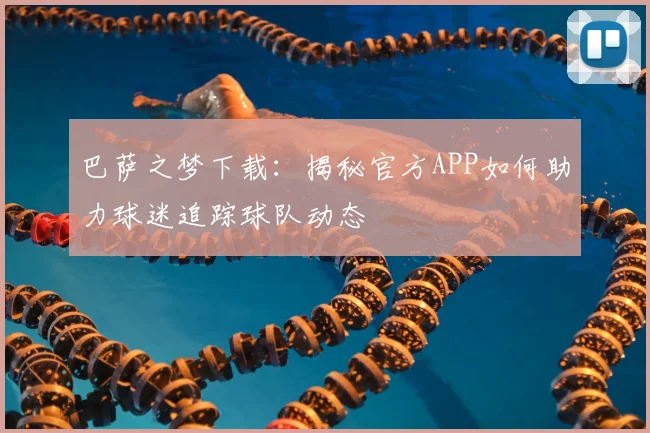 巴萨之梦下载:揭秘官方APP如何助力球迷追踪球队动态