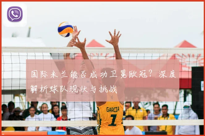 国际米兰能否成功卫冕欧冠?深度解析球队现状与挑战