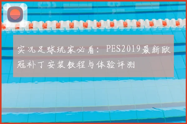 实况足球玩家必看：PES2019最新欧冠补丁安装教程与体验评测