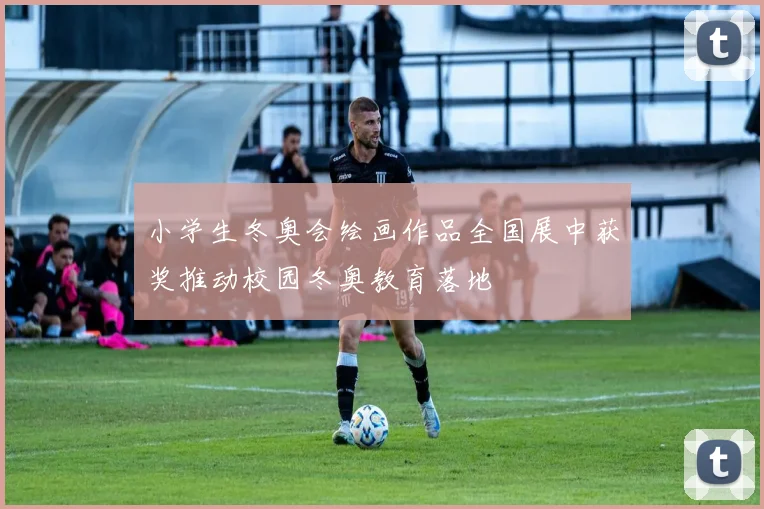 小学生冬奥会绘画作品全国展中获奖推动校园冬奥教育落地