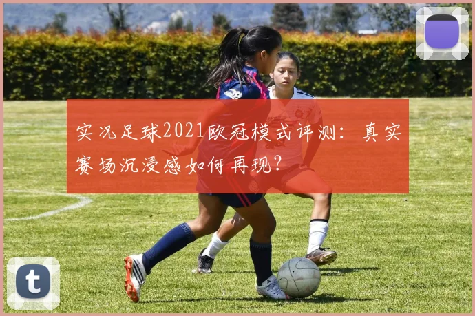 实况足球2021欧冠模式评测：真实赛场沉浸感如何再现？